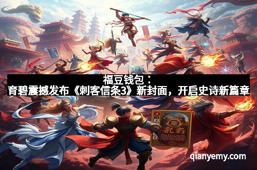 福豆钱包:育碧震撼发布《刺客信条3》新封面,开启史诗新篇章